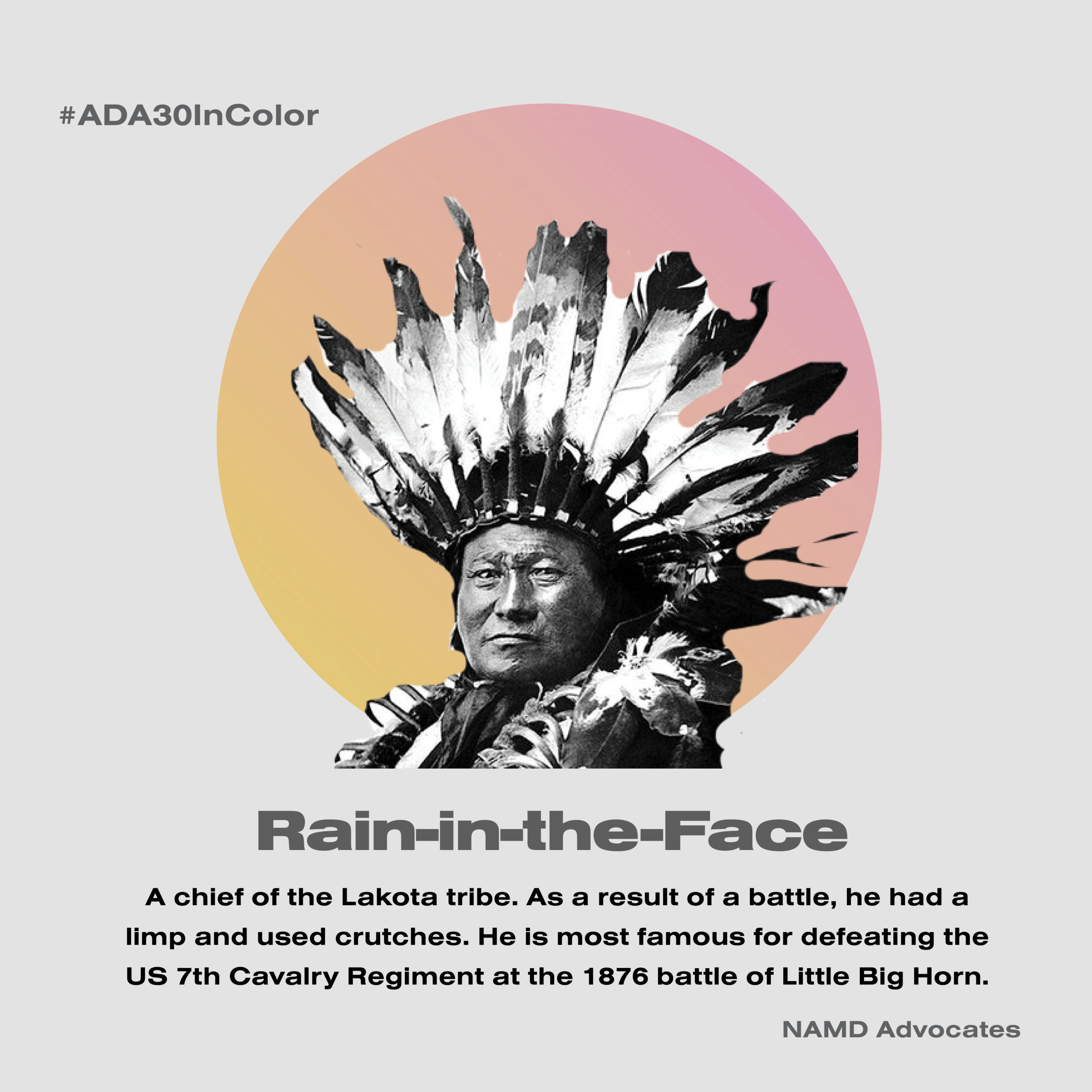 Rain-In-The-Face. A chief of the Lakota tribe. As a result of a battle, he had a limp and used crutches. He is most famous for defeating the US 7th Cavalry Regiment at the 1876 battle of Little Big Horn.